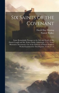 Six Saints of the Covenant: Some Remarkable Passages in the Life and Death of Mr. Daniel Cargill and Mr. Walter Smith. Edinburgh, 1732. Notes. Ill - Fleming, David Hay; Walker, Patrick