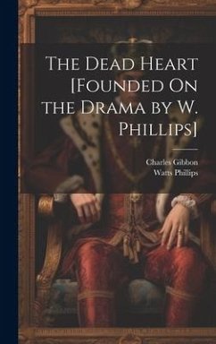 The Dead Heart [Founded On the Drama by W. Phillips] - Gibbon, Charles; Phillips, Watts