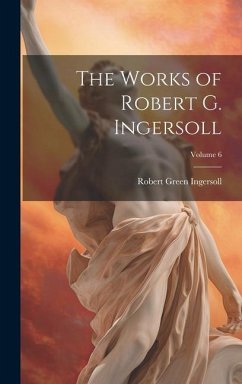 The Works of Robert G. Ingersoll; Volume 6 - Ingersoll, Robert Green