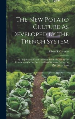 The New Potato Culture As Developed by the Trench System: By the Judicious Use of Chemical Fertilizers, and by the Experiments Carried On at the Rural - Carman, Elbert S.
