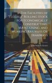 The Facilities of &quote;Flexible&quote; Rolling Stock for Economically Constructing, Maintaining, and Working Railways Or Tramways