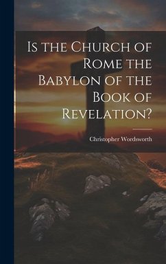 Is the Church of Rome the Babylon of the Book of Revelation? - Wordsworth, Christopher