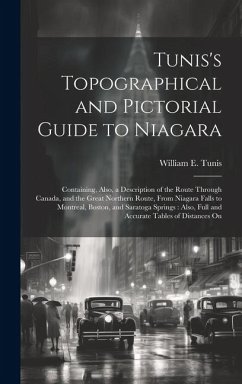 Tunis's Topographical and Pictorial Guide to Niagara: Containing, Also, a Description of the Route Through Canada, and the Great Northern Route, From - Tunis, William E.