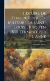 Histoire De L'ordre Royal Et Militaire De Saint-Louis ... Jusqu'en 1830, Terminée Per T. Anne Histoire De L'ordre Royal Et Militaire De Saint-Louis ... Jusqu'en 1830, Terminée Per T. Anne