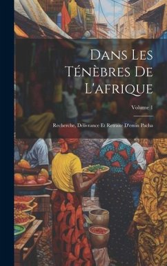 Dans Les Ténèbres De L'afrique: Recherche, Délivrance Et Retraite D'emin Pacha; Volume 1 - Anonymous