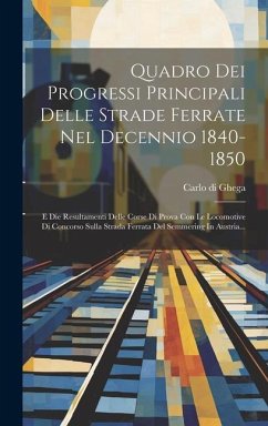 Quadro Dei Progressi Principali Delle Strade Ferrate Nel Decennio 1840-1850: E Die Resultamenti Delle Corse Di Prova Con Le Locomotive Di Concorso Sul - Ghega, Carlo Di