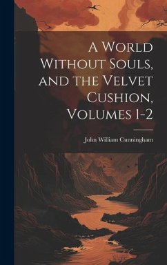 A World Without Souls, and the Velvet Cushion, Volumes 1-2 - Cunningham, John William