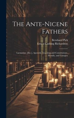 The Ante-Nicene Fathers: Lactantius, [Etc.], Apostolic Teaching and Constitutions, Homily, and Liturgies - Richardson, Ernest Cushing; Pick, Bernhard