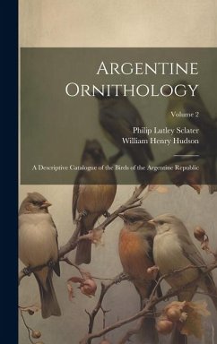 Argentine Ornithology: A Descriptive Catalogue of the Birds of the Argentine Republic; Volume 2 - Hudson, William Henry; Sclater, Philip Lutley