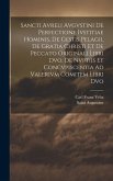 Sancti Avreli Avgvstini De Perfectione Ivstitiae Hominis, De Gestis Pelagii, De Gratia Christi Et De Peccato Originali Libri Dvo, De Nvptiis Et Concvp