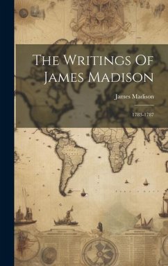 The Writings Of James Madison: 1783-1787 - Madison, James