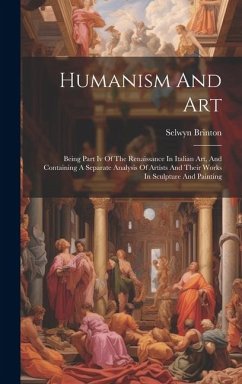 Humanism And Art: Being Part Iv Of The Renaissance In Italian Art, And Containing A Separate Analysis Of Artists And Their Works In Scul - Brinton, Selwyn