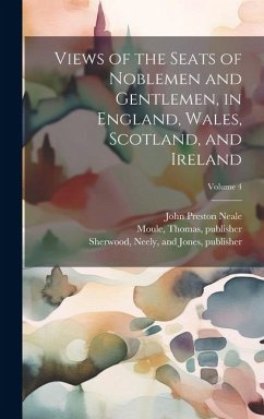 Views of the Seats of Noblemen and Gentlemen, in England, Wales, Scotland, and Ireland; Volume 4 - Neale, John Preston