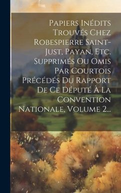 Papiers Inédits Trouvés Chez Robespierre Saint-just, Payan, Etc. Supprimés Ou Omis Par Courtois Précédés Du Rapport De Ce Député À La Convention Natio - Anonymous