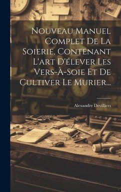 Nouveau Manuel Complet De La Soierie, Contenant L'art D'élever Les Vers-à-soie Et De Cultiver Le Murier... - Devilliers, Alexandre