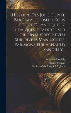 Histoire Des Juifs, Écrite Par Flavius Joseph, Sous Le Titre De Antiquitez Judaiques, Traduite Sur L'original Grec Reveu Sur Divers Manuscrits, Par Mo - Josèphe, Flavius; D'Andilly, Arnauld