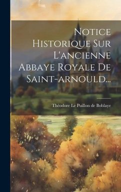 Notice Historique Sur L'ancienne Abbaye Royale De Saint-arnould...