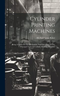 Cylinder Printing Machines: Being A Study Of The Mechanism And Operation Of The Principal Types Of Cylinder Printing Machines - Baker, Herbert Lynn