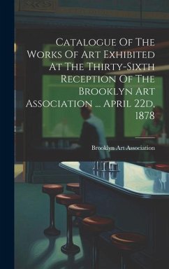 Catalogue Of The Works Of Art Exhibited At The Thirty-sixth Reception Of The Brooklyn Art Association ... April 22d, 1878 - Association, Brooklyn Art