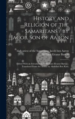 History and Religion of the Samaritans / by Jacob, Son of Aaron; Edited With an Introduction by William Eleazar Barton; Translated From the Arabic by - Barton, William Eleazar