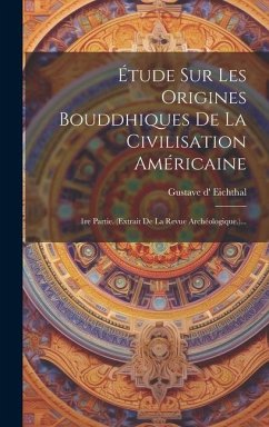Étude Sur Les Origines Bouddhiques De La Civilisation Américaine: 1re Partie. (extrait De La Revue Archéologique.)... - Eichthal, Gustave D'