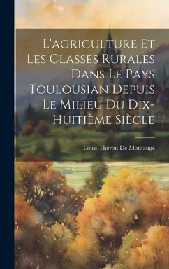 L'agriculture Et Les Classes Rurales Dans Le Pays Toulousian Depuis Le Milieu Du Dix-Huitième Siècle - de Montaugé, Louis Théron