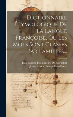 Dictionnaire Étymologique De La Langue Françoise, Ou Les Mots Sont Classés Par Familles... - Champollion-Figeac, Jean-Jacques