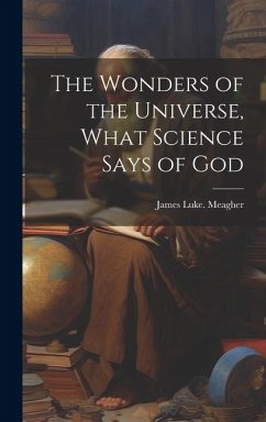 The Wonders of the Universe, What Science Says of God - Meagher, James Luke