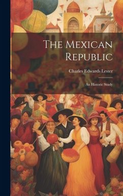 The Mexican Republic: An Historic Study - Lester, Charles Edwards