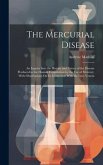 The Mercurial Disease: An Inquiry Into the History and Nature of the Disease Produced in the Human Constitution by the Use of Mercury, With O