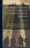 The Present State of the Tenancy of Land in Great Britain: Showing the Principal Customs and Practices Between Incoming and Outgoing Tenants: And the