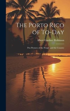 The Porto Rico of To-Day: Pen Pictures of the People and the Country - Robinson, Albert Gardner