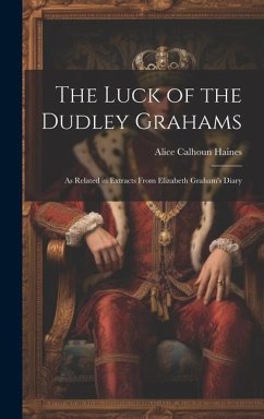 The Luck of the Dudley Grahams: As Related in Extracts From Elizabeth Graham's Diary - Haines, Alice Calhoun