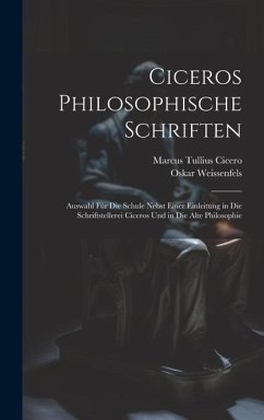 Ciceros Philosophische Schriften: Auswahl Für Die Schule Nebst Einer Einleitung in Die Schriftstellerei Ciceros Und in Die Alte Philosophie - Cicero, Marcus Tullius; Weissenfels, Oskar