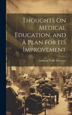 Thoughts On Medical Education, and a Plan for Its Improvement - Thomson, Anthony Todd