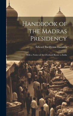 Handbook of the Madras Presidency: With a Notice of the Overland Route to India - Eastwick, Edward Backhouse