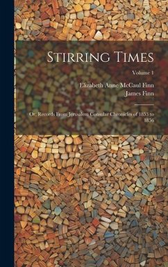 Stirring Times: Or, Records From Jerusalem Consular Chronicles of 1853 to 1856; Volume 1 - Finn, James; Finn, Elizabeth Anne McCaul