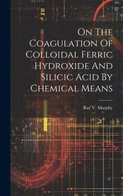 On The Coagulation Of Colloidal Ferric Hydroxide And Silicic Acid By Chemical Means - Murphy, Ray V.