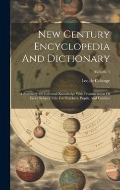 New Century Encyclopedia And Dictionary: A Summary Of Universal Knowledge With Pronunciation Of Every Subject Title For Teachers, Pupils, And Families - Colange, Leo De