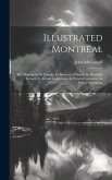 Illustrated Montreal: The Metropolis Of Canada. Its Romantic History, Its Beautiful Scenery, Its Grand Institutions, Its Present Greatness,