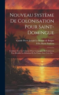 Nouveau Système De Colonisation Pour Saint-domingue: Combiné Avec La Création D'une Compagnie De Commerce Pour Rétablir Les Relations De La France Ave