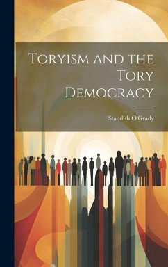 Toryism and the Tory Democracy - O'Grady, Standish