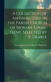 A Collection of Anthems Used in the Parish Church of Newark-Upon-Trent, Selected by E. Dearle