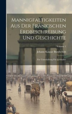 Mannigfaltigkeiten Aus Der Fränkischen Erdbeschreibung Und Geschichte: Zur Unterhaltung Für Liebhaber; Volume 1 - Bundschuh, Johann Kaspar
