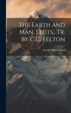 The Earth and Man, Lects., Tr. by C.C. Felton - Guyot, Arnold Henry