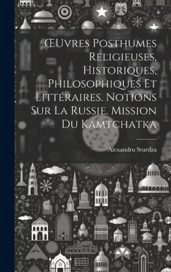 OEuvres Posthumes Religieuses, Historiques, Philosophiques Et Littéraires. Notions Sur La Russie. Mission Du Kamtchatka - Sturdza, Alexandru