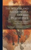 The Wisdom and Religion of a German Philosopher: Being Selections From the Writings of G. W. F. Hegel