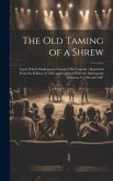 The Old Taming of a Shrew: Upon Which Shakespeare Founded His Comedy; Reprinted From the Edition of 1594, and Collated With the Subsequent Editio