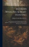 Modern Whaling & Bear-hunting: A Record of Present-day Whaling With Up-to-date Appliances in Many Parts of the World, and of Bear and Seal Hunting in