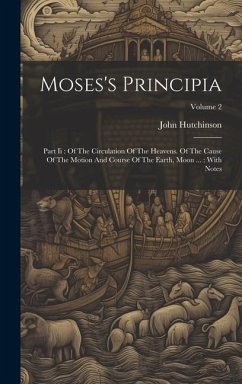 Moses's Principia: Part Ii: Of The Circulation Of The Heavens. Of The Cause Of The Motion And Course Of The Earth, Moon ...: With Notes; - Hutchinson, John